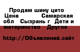 Продам шину цито › Цена ­ 2 500 - Самарская обл., Сызрань г. Дети и материнство » Другое   